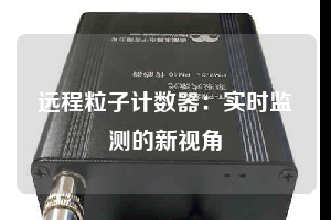 遠程粒子計數器：實時監測的新視角