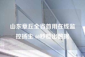 山東章丘全省首用在線監控揚塵 60秒檢出數據